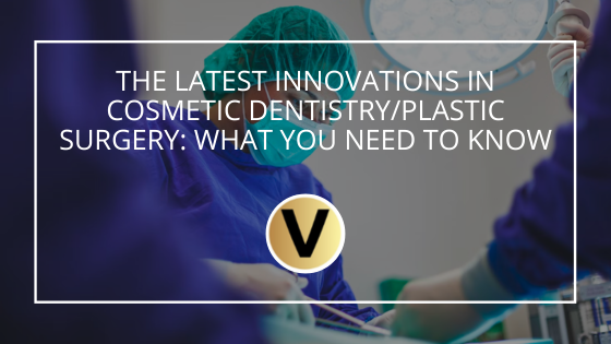The Latest Innovations in Cosmetic Dentistry/Plastic Surgery: What You Need to Know