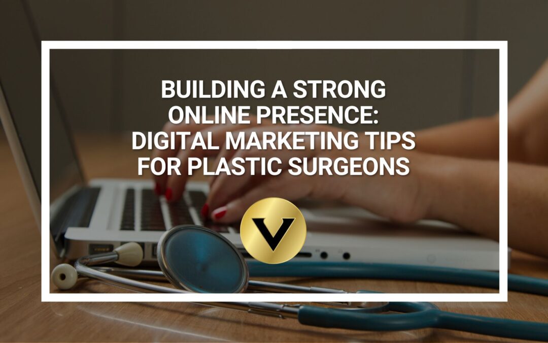 Building a Strong Online Presence: Digital Marketing Tips for Plastic Surgeons
