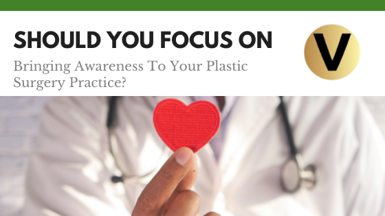 Should You Focus On Bringing Awareness to Your Plastic Surgery Practice?